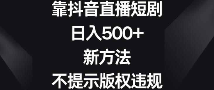 靠抖音直播短剧，日入500+，新方法、不提示版权违规【揭秘】-随风资源网