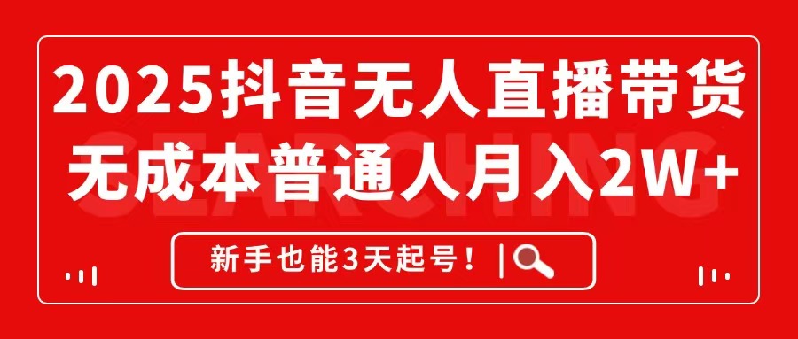2025抖音无人直播带货，无成本月入2W+，新手也能3天起号！-随风资源网