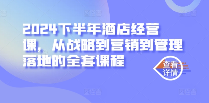 2024下半年酒店经营课，从战略到营销到管理落地的全套课程-随风资源网