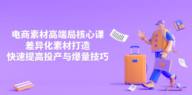 3月电商素材高端局核心课，差异化素材打造，快速提高投产与爆量技巧-随风资源网