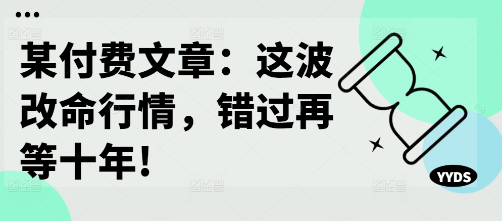 某付费文章：这波改命行情，错过再等十年!-随风资源网