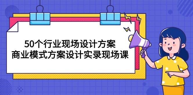 50个行业 现场设计方案，商业模式方案设计实录现场课(50节课-随风资源网