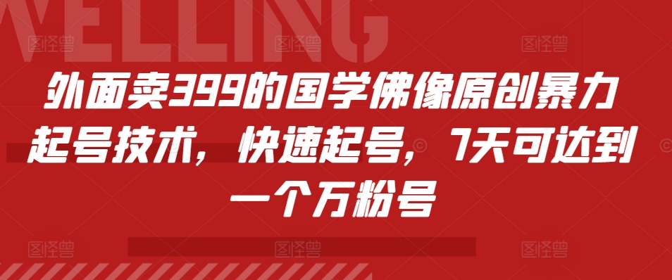 外面卖399的国学佛像原创暴力起号技术，快速起号，7天可达到一个万粉号-随风资源网