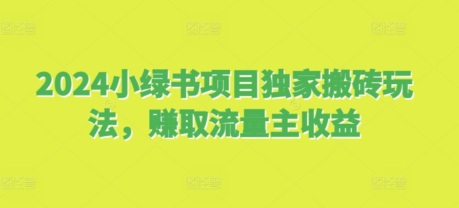 2024小绿书项目独家搬砖玩法，赚取流量主收益-随风资源网