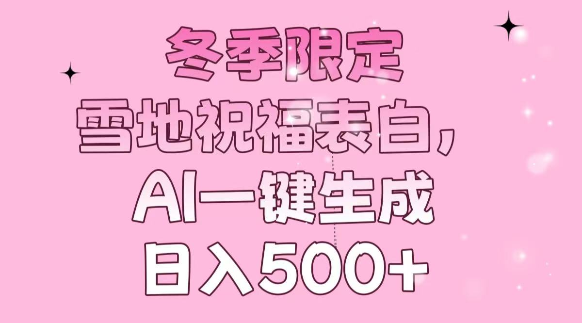 冬季限定，雪地祝福表白，AI一键生成，日入500+-随风资源网