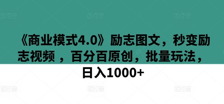 《商业模式4.0》励志图文，秒变励志视频 ，百分百原创，批量玩法，日入1000+【揭秘】-随风资源网