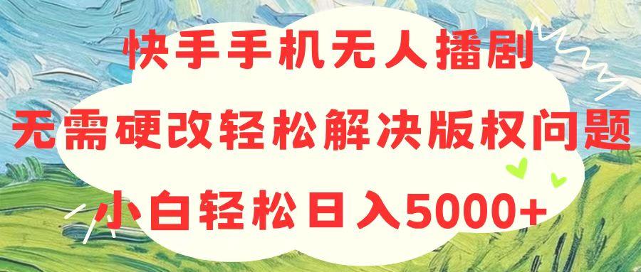 快手手机无人播剧，无需硬改，轻松解决版权问题，小白轻松日入5000+-随风资源网