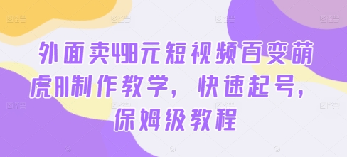 外面卖498元短视频百变萌虎AI制作教学，快速起号，保姆级教程-随风资源网