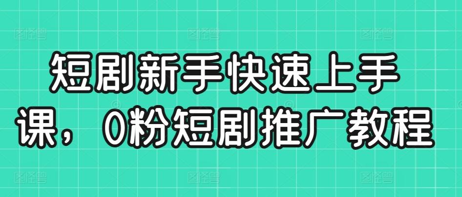 短剧新手快速上手课，0粉短剧推广教程-随风资源网