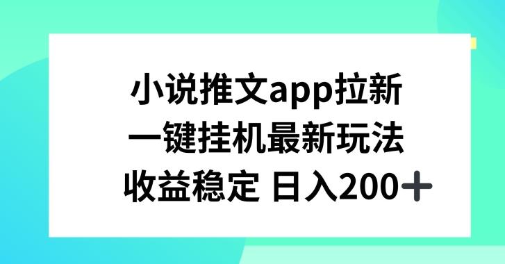 小说推文APP拉新，一键挂JI新玩法，收益稳定日入200+【揭秘】-随风资源网