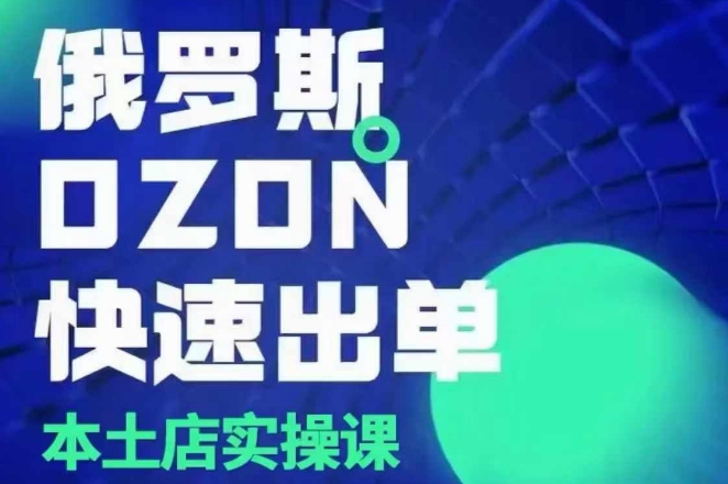 俄罗斯OZON本土店实操课，​OZON本土店运营选品变现-随风资源网