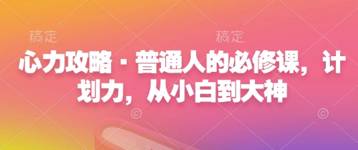心力攻略·普通人的必修课，计划力，从小白到大神-随风资源网