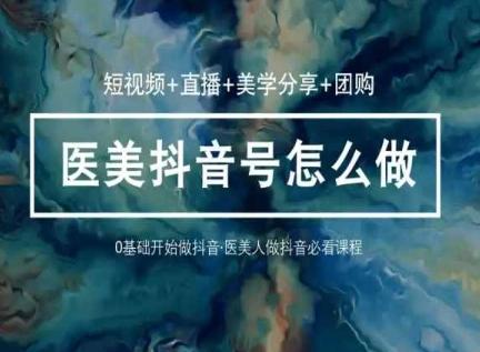 玩转医美抖音短视频与直播，36堂网课学逻辑(短视频+直播+美学分享+团购)-随风资源网