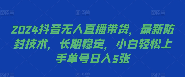 2024抖音无人直播带货，最新防封技术，长期稳定，小白轻松上手单号日入5张【揭秘】-随风资源网