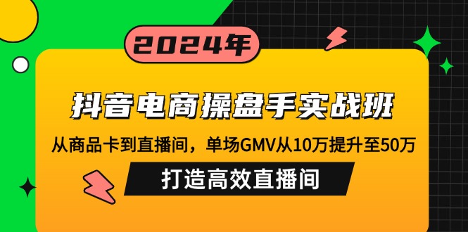 抖音电商操盘手实战班：从商品卡到直播间，单场GMV从10万提升至50万，…-随风资源网