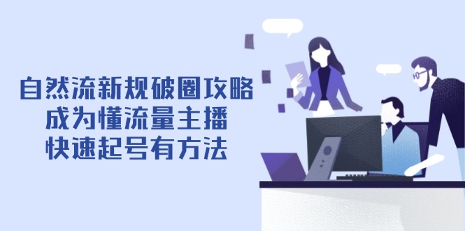 自然流新规破圈攻略【4月6更新】：成为懂流量主播，快速起号有方法-随风资源网