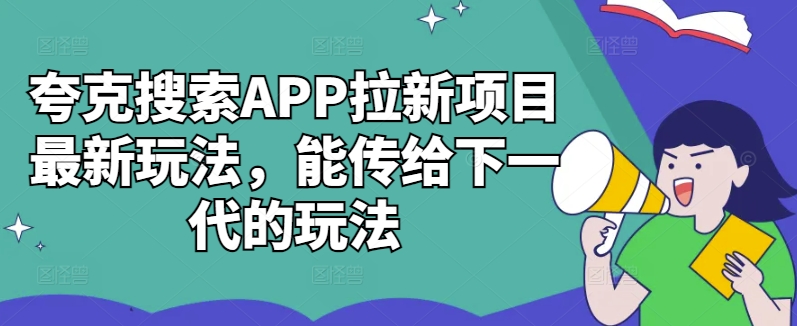 夸克搜索APP拉新项目最新玩法，能传给下一代的玩法-随风资源网