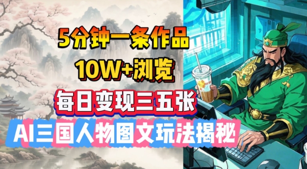 5分钟一条作品，10W+浏览，每日变现三五张，AI三国人物图文玩法揭秘-随风资源网