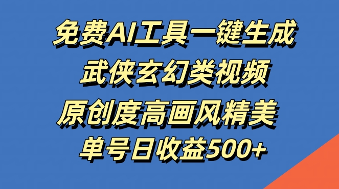 免费AI工具一键生成武侠玄幻类视频，原创度高画风精美，单号日收益几张【揭秘】-随风资源网
