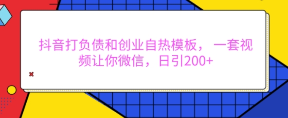 抖音打负债和创业自热模板， 一套视频让你微信，日引200+【揭秘】-随风资源网