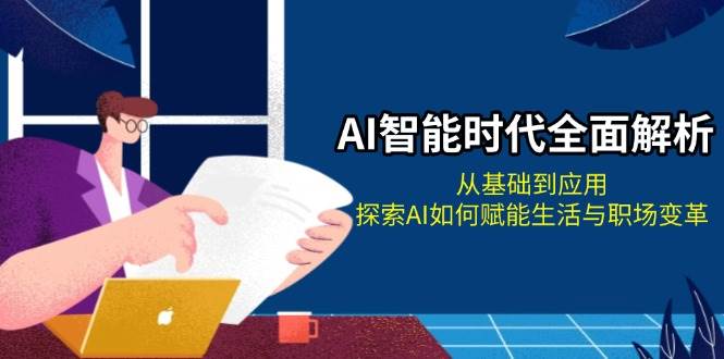 AI智能时代全面解析：从基础到应用，探索AI如何赋能生活与职场变革-随风资源网
