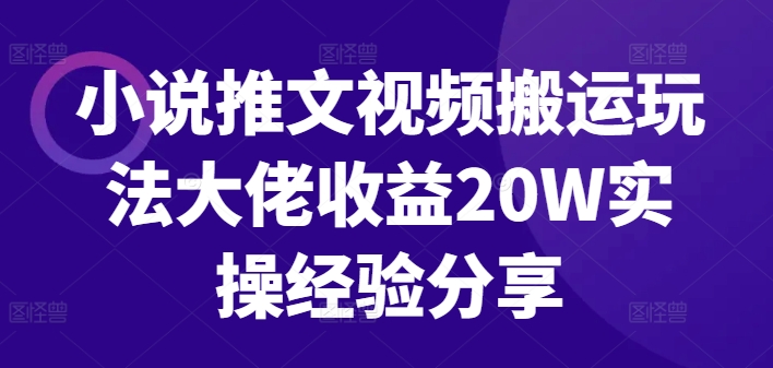 小说推文视频搬运玩法大佬收益20W实操经验分享-随风资源网