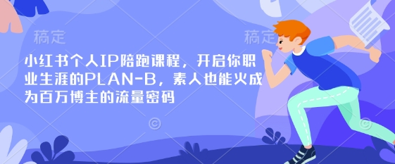小红书个人IP陪跑课程，开启你职业生涯的PLAN-B，素人也能火成为百万博主的流量密码-随风资源网