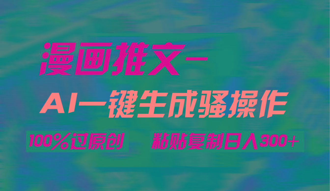 (9635期)AI一键生成漫画爆款视频，3分钟1条双重去重100%过原创，粘贴复制日入300+-随风资源网