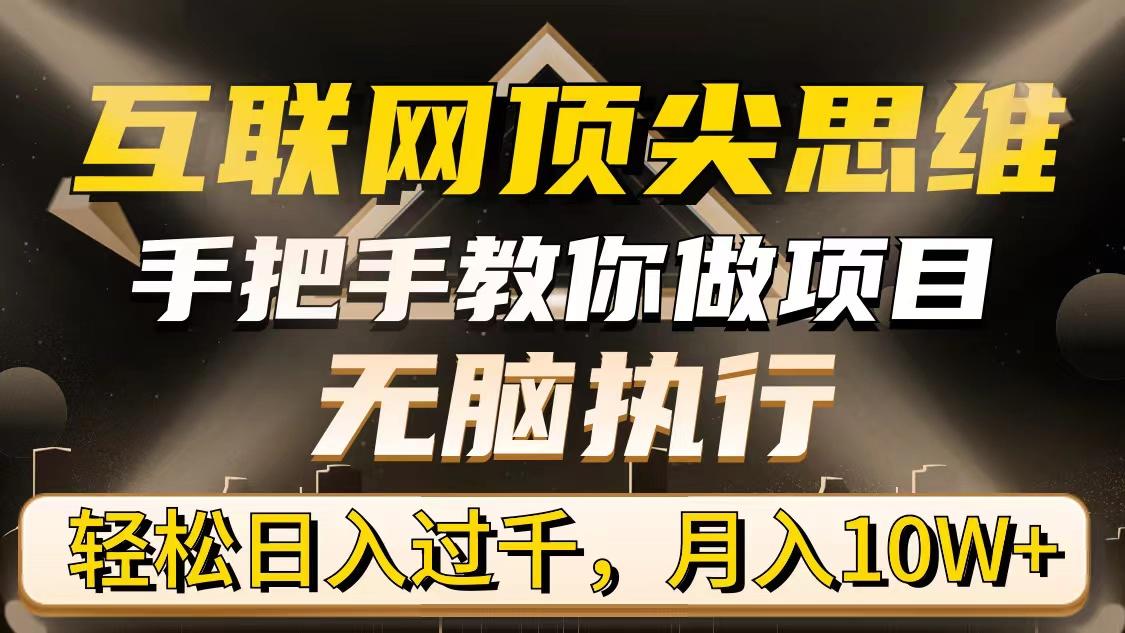 (9311期)互联网顶尖思维，手把手教你做项目，无脑执行，轻松日入过千，月入10W+-随风资源网