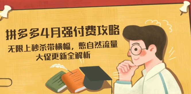 拼多多4月强付费攻略，无限上秒杀带横幅，憋自然流量，大促更新全解析-随风资源网