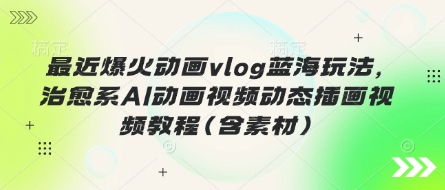 最近爆火动画vlog蓝海玩法，治愈系AI动画视频动态插画视频教程(含素材)-随风资源网