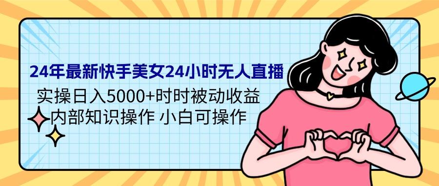 (9481期)24年最新快手美女24小时无人直播 实操日入5000+时时被动收益 内部知识操…-随风资源网