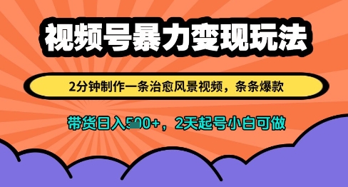 视频号暴力变现玩法，2分钟制作一条治愈风景视频，条条爆款，挂橱窗带货日入多张，2天起号小白可做-随风资源网