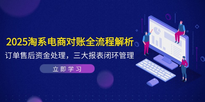 2025淘系电商对账全流程解析，订单售后资金处理，三大报表闭环管理-随风资源网