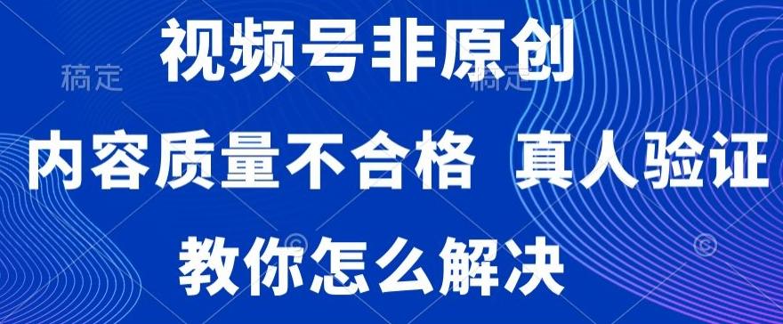 视频号非原创，内容质量不合格，真人验证，违规怎么解决【揭秘】-随风资源网