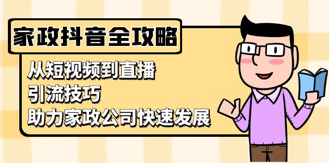 家政抖音运营指南：从短视频到直播，引流技巧，助力家政公司快速发展-随风资源网