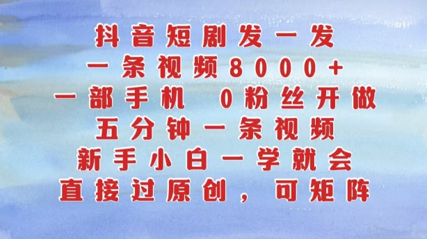 抖音短剧发一发，五分钟一条视频，新手小白一学就会，只要一部手机，0粉丝即可操作-随风资源网
