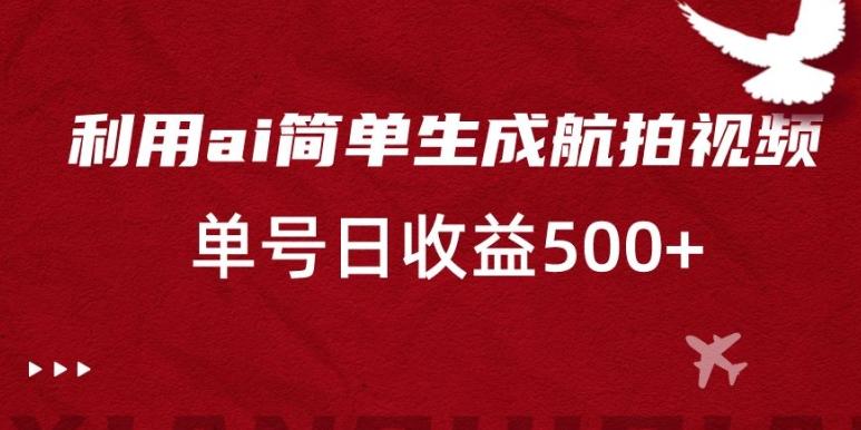 利用ai简单复制粘贴，生成航拍视频，单号日收益500+【揭秘】-随风资源网