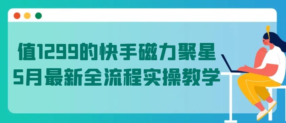 值1299的快手磁力聚星5月最新全流程实操教学【揭秘】-随风资源网