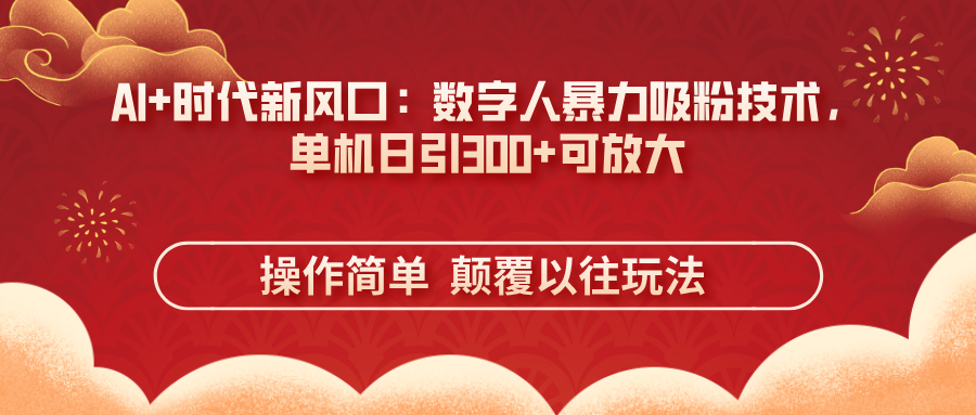 AI+时代新风口：数字人暴力吸粉技术，单机日引300+可放大 操作简单  颠…-随风资源网