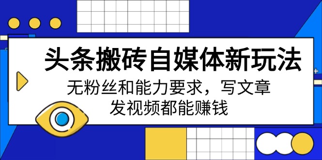 头条搬砖自媒体新玩法，无粉丝和能力要求，写文章、发视频都能赚钱-随风资源网
