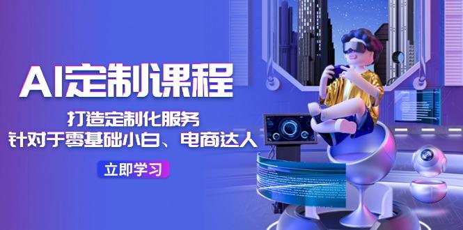 AI-定制课程，打造 定制化服务(针对于零基础小白、电商达人-随风资源网