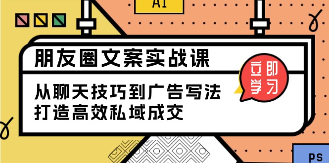 朋友圈文案实战课：从聊天技巧到广告写法，打造高效私域成交-随风资源网