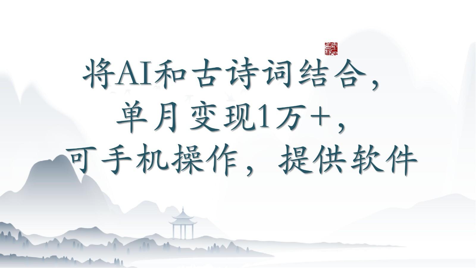 将AI和古诗词结合，单月变现1万+，可手机操作，附送软件-随风资源网