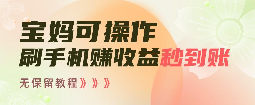 宝妈可操作刷手机赚收益秒到账无保留教程，亲测有效无套路-随风资源网