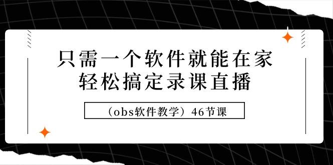 (9336期)只需一个软件就能在家轻松搞定录课直播(obs软件教学)46节课-随风资源网