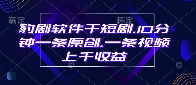 豹剧软件干短剧，10分钟一条原创，爆一条视频上千收益-随风资源网