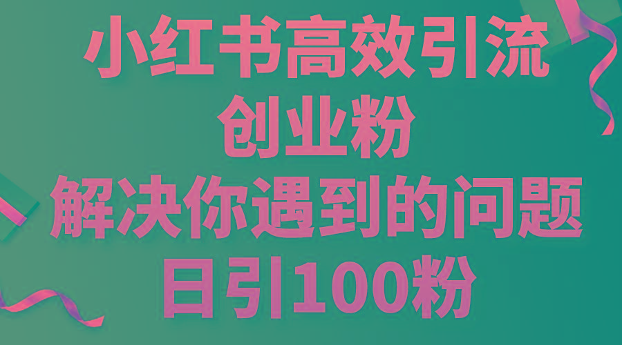 小红书高效引流创业粉，解决你遇到的问题，日引100粉-随风资源网