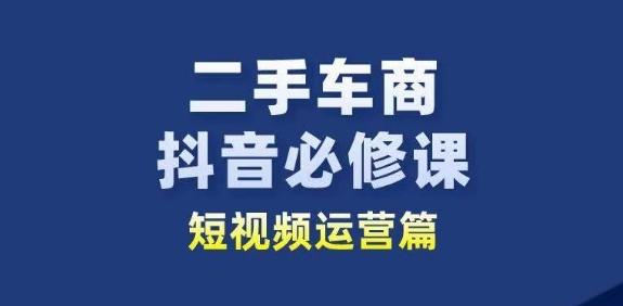 二手车商抖音必修课短视频运营，二手车行业从业者新赛道-随风资源网