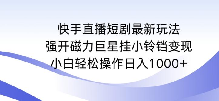 快手直播短剧最新玩法，强开磁力巨星挂小铃铛变现，小白轻松操作日入1000+【揭秘】-随风资源网